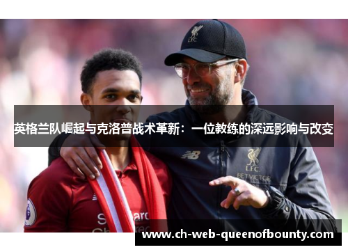 英格兰队崛起与克洛普战术革新：一位教练的深远影响与改变