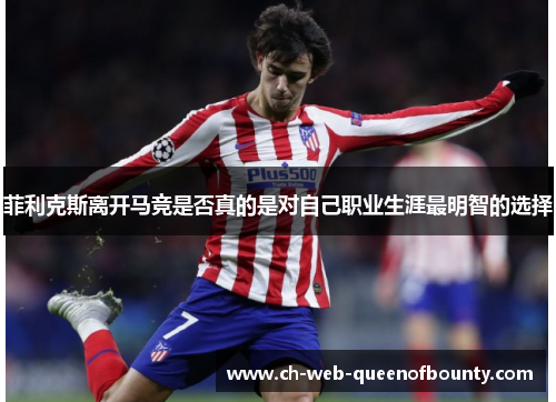菲利克斯离开马竞是否真的是对自己职业生涯最明智的选择