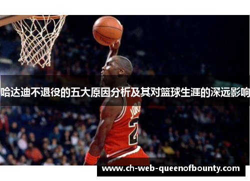 哈达迪不退役的五大原因分析及其对篮球生涯的深远影响