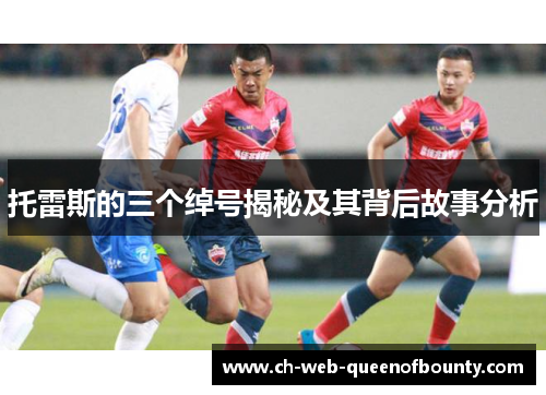 托雷斯的三个绰号揭秘及其背后故事分析