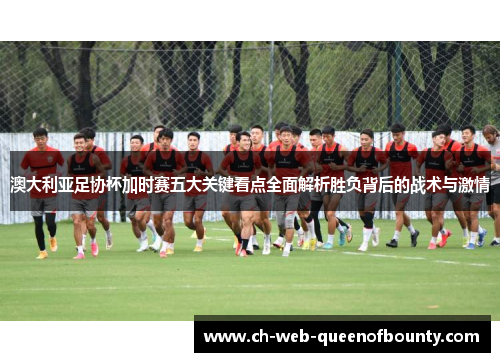 澳大利亚足协杯加时赛五大关键看点全面解析胜负背后的战术与激情 澳大利亚足协杯加时赛五大关键看点全面解析胜负背后的战术与激情