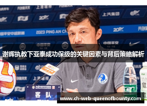 谢晖执教下亚泰成功保级的关键因素与背后策略解析 谢晖执教下亚泰成功保级的关键因素与背后策略解析