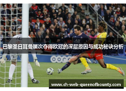 巴黎圣日耳曼屡次夺得欧冠的深层原因与成功秘诀分析