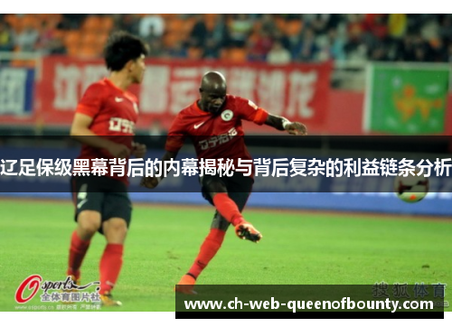 辽足保级黑幕背后的内幕揭秘与背后复杂的利益链条分析