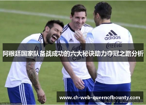 阿根廷国家队备战成功的六大秘诀助力夺冠之路分析
