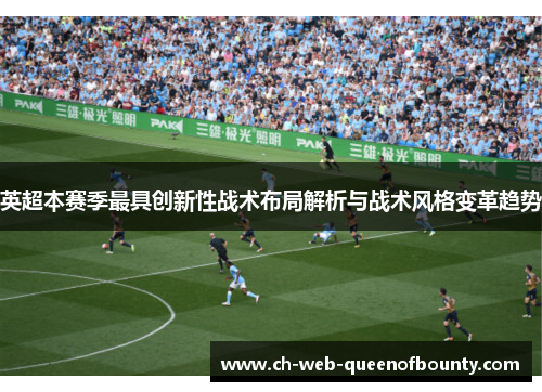 英超本赛季最具创新性战术布局解析与战术风格变革趋势