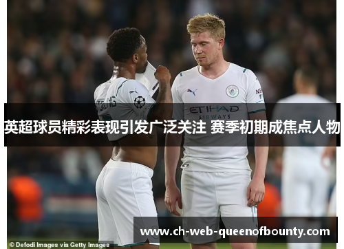 英超球员精彩表现引发广泛关注 赛季初期成焦点人物