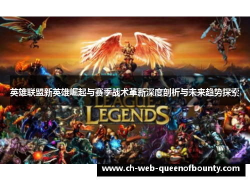 英雄联盟新英雄崛起与赛季战术革新深度剖析与未来趋势探索