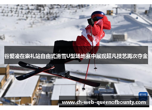 谷爱凌在崇礼站自由式滑雪U型场地赛中展现超凡技艺再次夺金 谷爱凌在崇礼站自由式滑雪U型场地赛中展现超凡技艺再次夺金