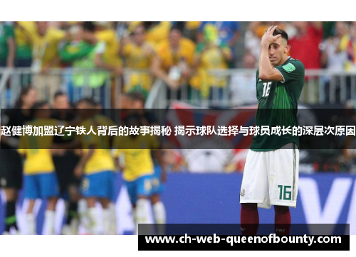 赵健博加盟辽宁铁人背后的故事揭秘 揭示球队选择与球员成长的深层次原因
