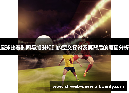 足球比赛时间与加时规则的意义探讨及其背后的原因分析 足球比赛时间与加时规则的意义探讨及其背后的原因分析