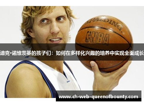 迪克·诺维茨基的孩子们:如何在多样化兴趣的培养中实现全面成长 迪克·诺维茨基的孩子们:如何在多样化兴趣的培养中实现全面成长