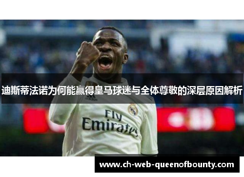迪斯蒂法诺为何能赢得皇马球迷与全体尊敬的深层原因解析 迪斯蒂法诺为何能赢得皇马球迷与全体尊敬的深层原因解析