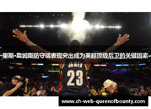 里斯·詹姆斯防守端表现突出成为英超顶级后卫的关键因素