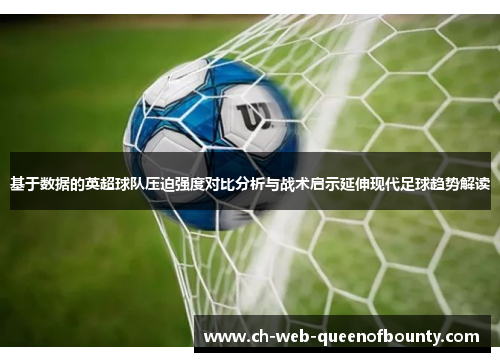 基于数据的英超球队压迫强度对比分析与战术启示延伸现代足球趋势解读