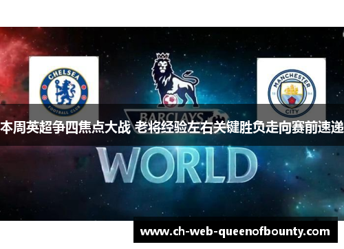 本周英超争四焦点大战 老将经验左右关键胜负走向赛前速递