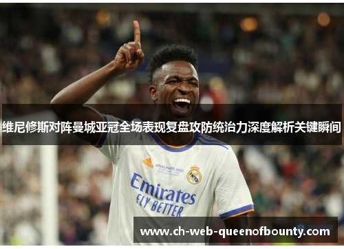 维尼修斯对阵曼城亚冠全场表现复盘攻防统治力深度解析关键瞬间