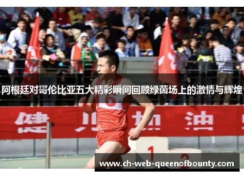 阿根廷对哥伦比亚五大精彩瞬间回顾绿茵场上的激情与辉煌