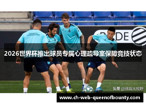 2026世界杯推出球员专属心理疏导室保障竞技状态