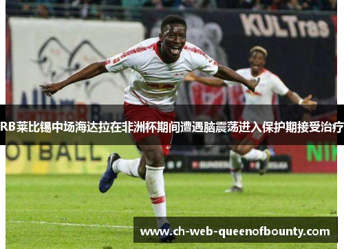 RB莱比锡中场海达拉在非洲杯期间遭遇脑震荡进入保护期接受治疗
