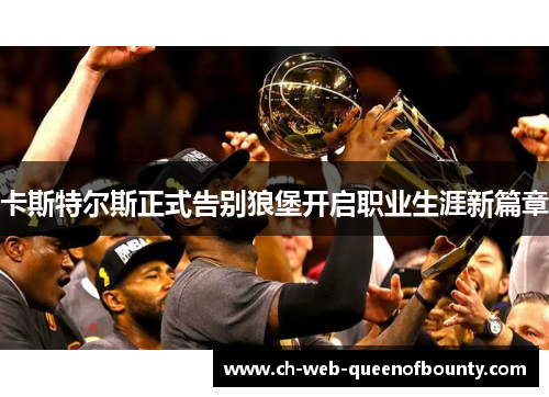 卡斯特尔斯正式告别狼堡开启职业生涯新篇章 卡斯特尔斯正式告别狼堡开启职业生涯新篇章