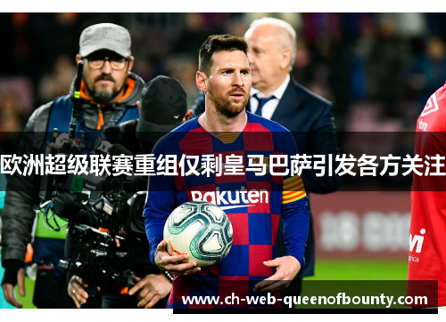 欧洲超级联赛重组仅剩皇马巴萨引发各方关注