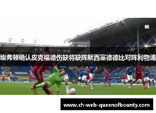埃弗顿确认皮克福德伤缺将缺阵默西塞德德比对阵利物浦 埃弗顿确认皮克福德伤缺将缺阵默西塞德德比对阵利物浦