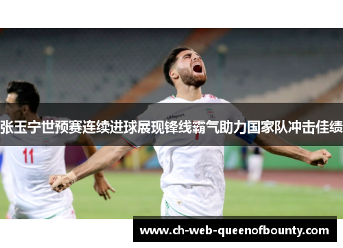 张玉宁世预赛连续进球展现锋线霸气助力国家队冲击佳绩 张玉宁世预赛连续进球展现锋线霸气助力国家队冲击佳绩