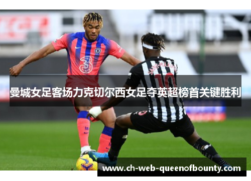 曼城女足客场力克切尔西女足夺英超榜首关键胜利