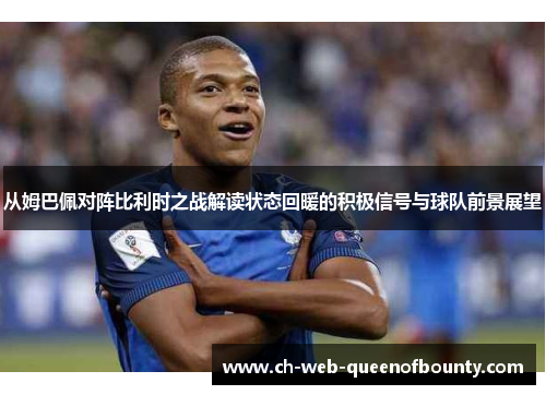 从姆巴佩对阵比利时之战解读状态回暖的积极信号与球队前景展望