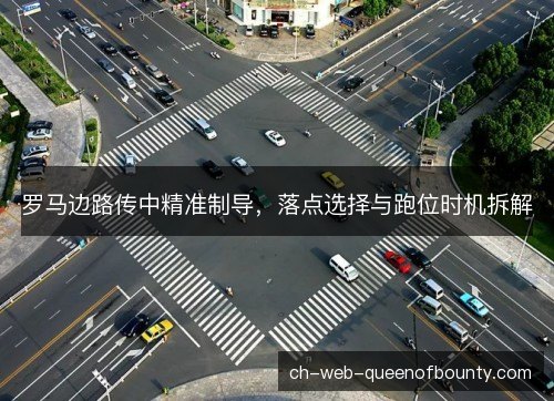 罗马边路传中精准制导，落点选择与跑位时机拆解